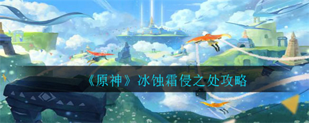 《原神》冰蚀霜侵之处怎么过?原神冰蚀霜侵之处攻略