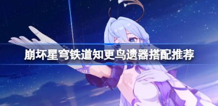 崩坏星穹铁道2.2知更鸟遗器怎么搭配-崩坏星穹铁道2.2知更鸟遗器搭配推荐