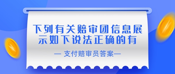 下列有关赔审团信息展示如下说法正确的有-支付宝相互宝赔审员认证答案