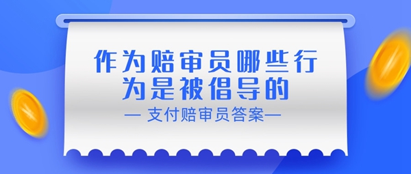 作为赔审员哪些行为是被倡导的-支付宝相互宝赔审员认证答案